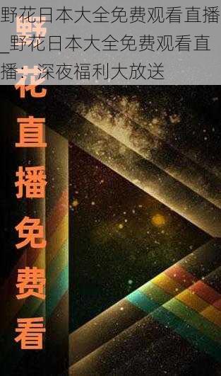 野花日本大全免费观看直播_野花日本大全免费观看直播：深夜福利大放送