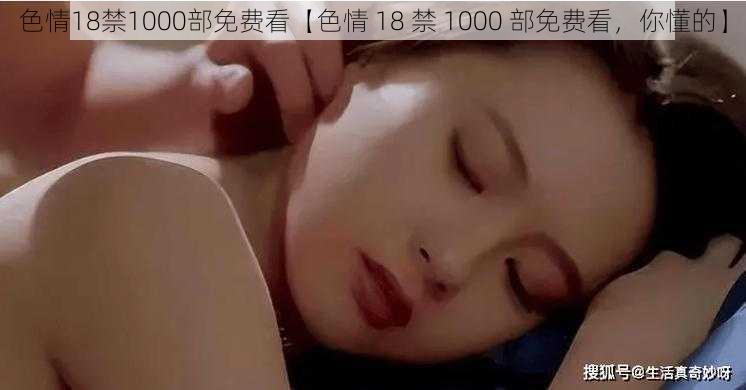 色情18禁1000部免费看【色情 18 禁 1000 部免费看，你懂的】