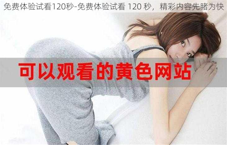 免费体验试看120秒-免费体验试看 120 秒，精彩内容先睹为快