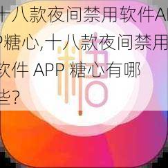 十八款夜间禁用软件APP糖心,十八款夜间禁用软件 APP 糖心有哪些？