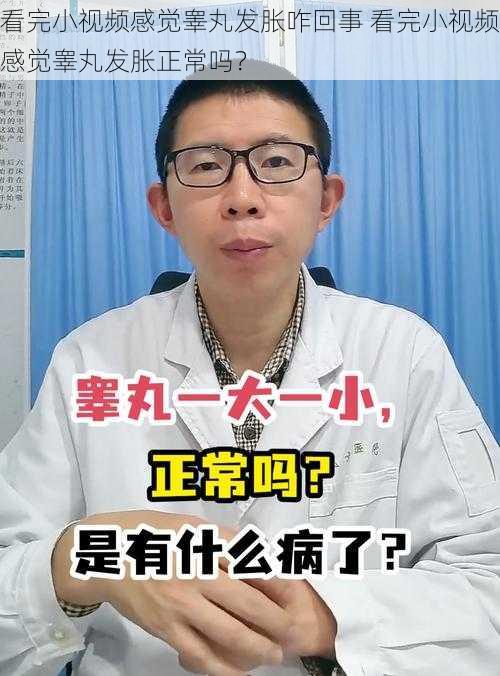 看完小视频感觉睾丸发胀咋回事 看完小视频感觉睾丸发胀正常吗？