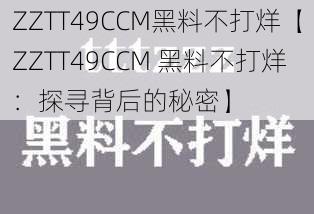 ZZTT49CCM黑料不打烊【ZZTT49CCM 黑料不打烊：探寻背后的秘密】