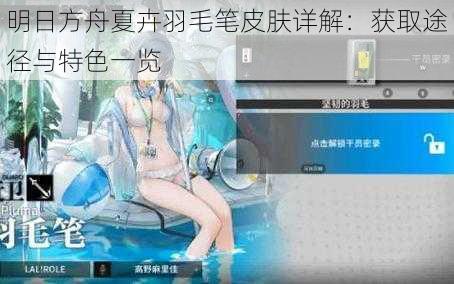 明日方舟夏卉羽毛笔皮肤详解：获取途径与特色一览