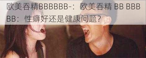 欧美吞精BBBBBB-：欧美吞精 BB BBBBB：性癖好还是健康问题？