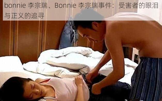 bonnie 李宗瑞、Bonnie 李宗瑞事件：受害者的眼泪与正义的追寻