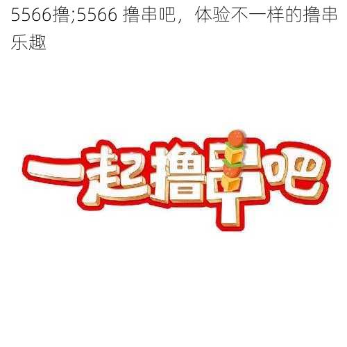 5566撸;5566 撸串吧，体验不一样的撸串乐趣