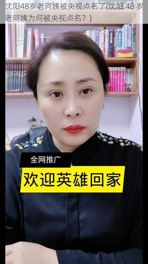 沈阳48岁老阿姨被央视点名了(沈阳 48 岁老阿姨为何被央视点名？)