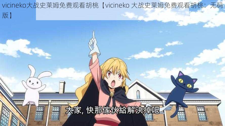 vicineko大战史莱姆免费观看胡桃【vicineko 大战史莱姆免费观看胡桃：无码版】