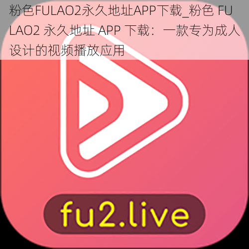 粉色FULAO2永久地址APP下载_粉色 FULAO2 永久地址 APP 下载：一款专为成人设计的视频播放应用