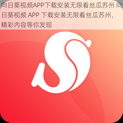 向日葵视频APP下载安装无限看丝瓜苏州 向日葵视频 APP 下载安装无限看丝瓜苏州，精彩内容等你发现