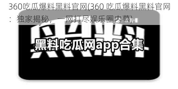 360吃瓜爆料黑料官网(360 吃瓜爆料黑料官网：独家揭秘，一网打尽娱乐圈内幕)