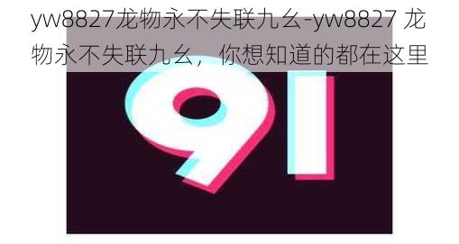 yw8827龙物永不失联九幺-yw8827 龙物永不失联九幺，你想知道的都在这里