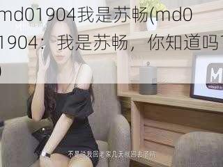 md01904我是苏畅(md01904：我是苏畅，你知道吗？)