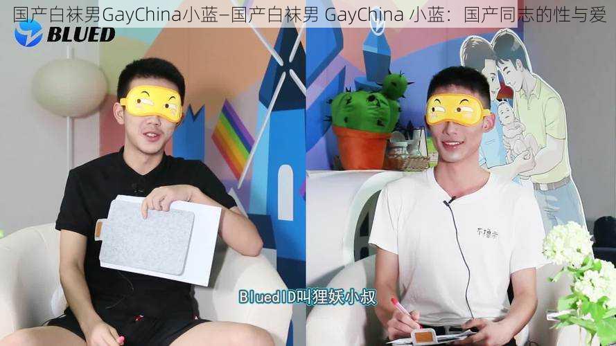 国产白袜男GayChina小蓝—国产白袜男 GayChina 小蓝：国产同志的性与爱