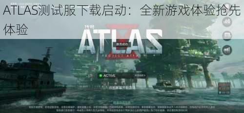 ATLAS测试服下载启动：全新游戏体验抢先体验