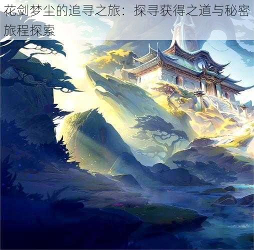 花剑梦尘的追寻之旅：探寻获得之道与秘密旅程探索