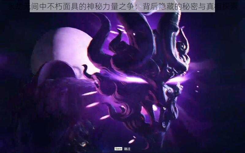 永劫无间中不朽面具的神秘力量之争：背后隐藏的秘密与真相探索