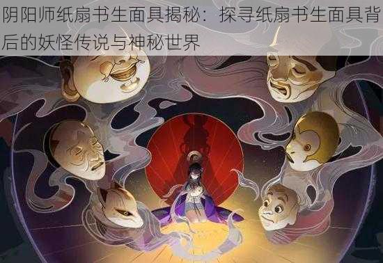 阴阳师纸扇书生面具揭秘：探寻纸扇书生面具背后的妖怪传说与神秘世界